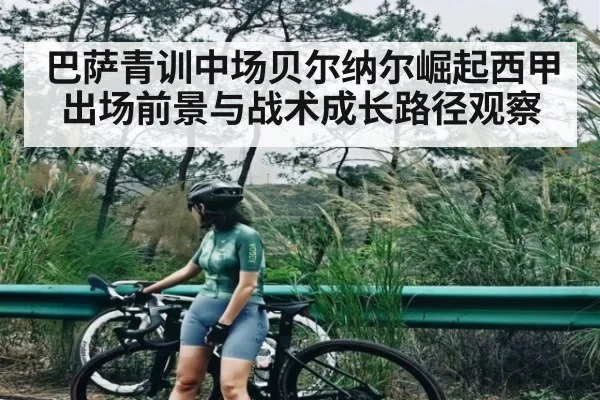巴萨青训中场贝尔纳尔崛起西甲出场前景与战术成长路径观察