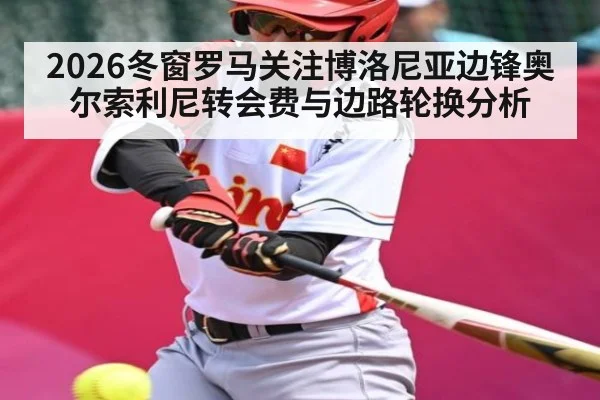 2026冬窗罗马关注博洛尼亚边锋奥尔索利尼转会费与边路轮换分析