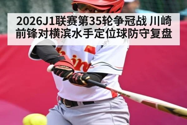 2026J1联赛第35轮争冠战 川崎前锋对横滨水手定位球防守复盘（HTH.com）