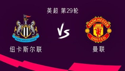 世界杯历史数据统计-曼联客战纽卡：谢什科、约罗、马兹拉维首发，托纳利出战